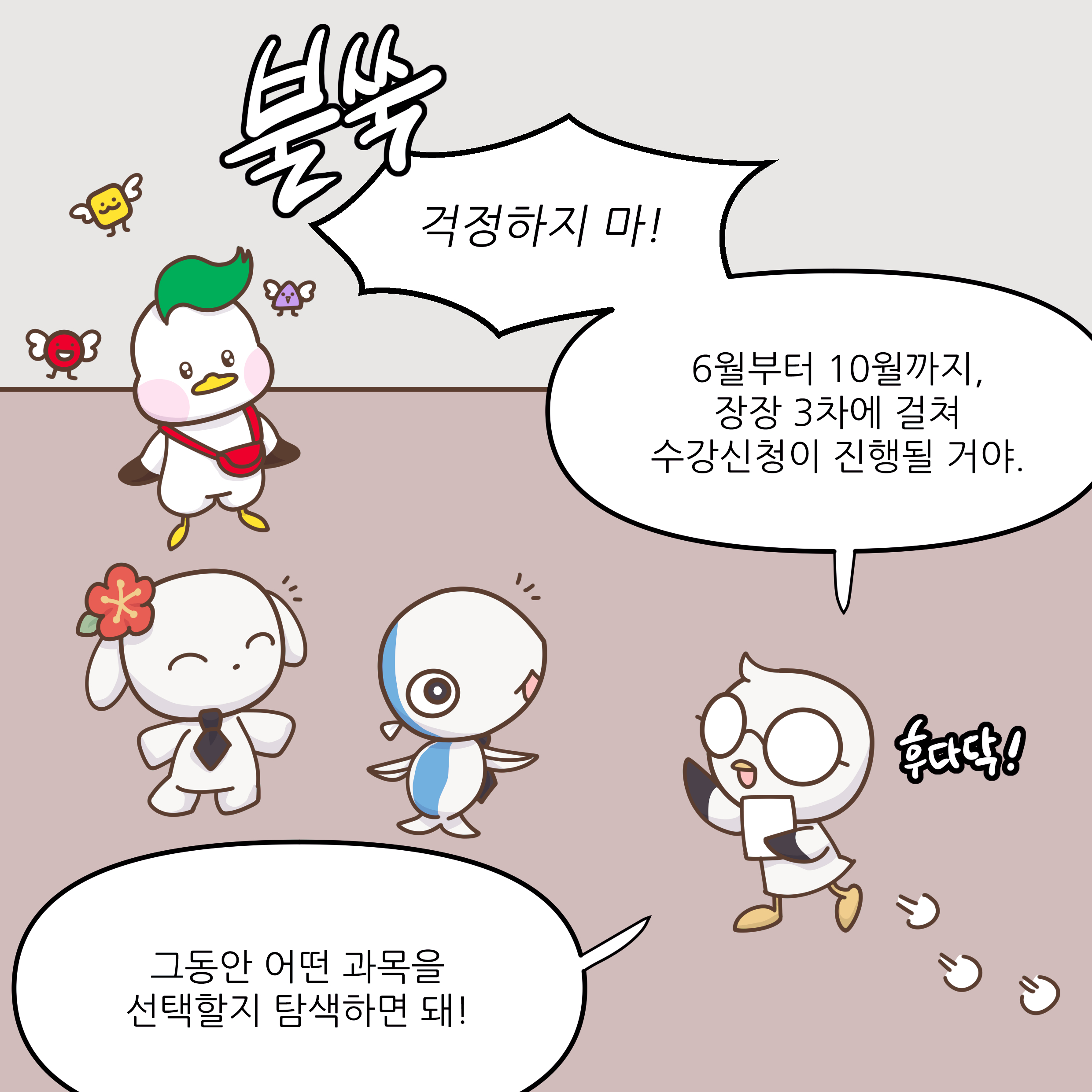 걱정하지 마! 6월부터 10월까지, 장장 3차에 걸쳐 수강신청이 진핼될 거야. 그동안 어떤 과목을 선택할지 탐색하면 돼!